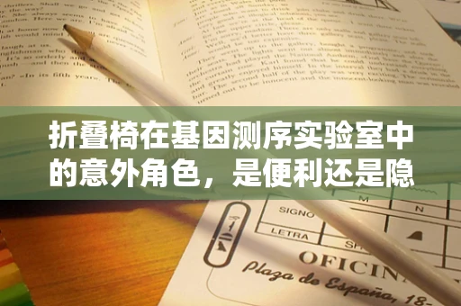 折叠椅在基因测序实验室中的意外角色，是便利还是隐患？