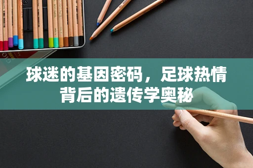 球迷的基因密码，足球热情背后的遗传学奥秘