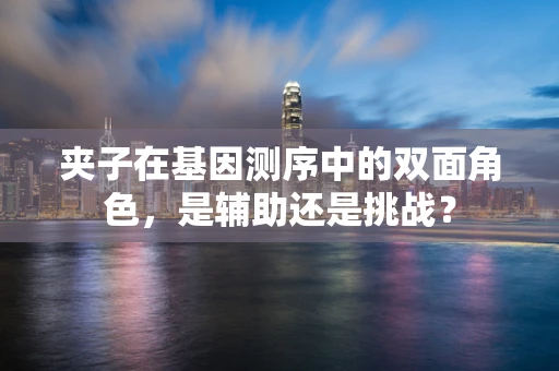 夹子在基因测序中的双面角色，是辅助还是挑战？