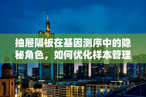 抽屉隔板在基因测序中的隐秘角色，如何优化样本管理效率？