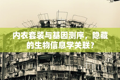 内衣套装与基因测序，隐藏的生物信息学关联？