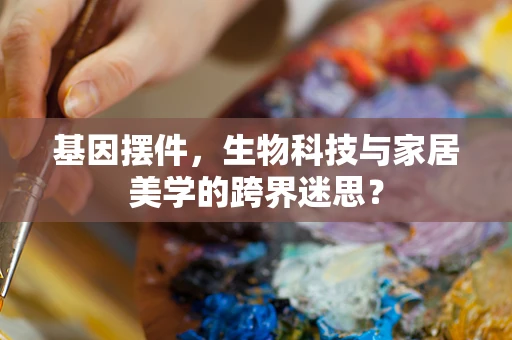 基因摆件，生物科技与家居美学的跨界迷思？