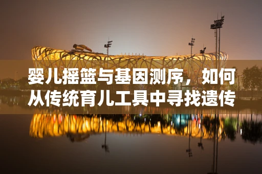 婴儿摇篮与基因测序，如何从传统育儿工具中寻找遗传学启示？