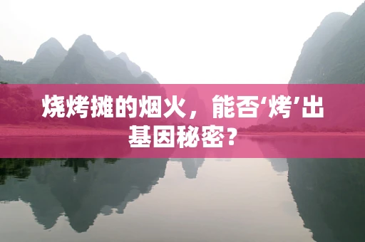烧烤摊的烟火，能否‘烤’出基因秘密？