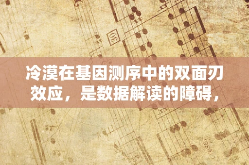 冷漠在基因测序中的双面刃效应，是数据解读的障碍，还是个体差异的体现？