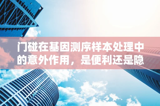 门碰在基因测序样本处理中的意外作用，是便利还是隐患？