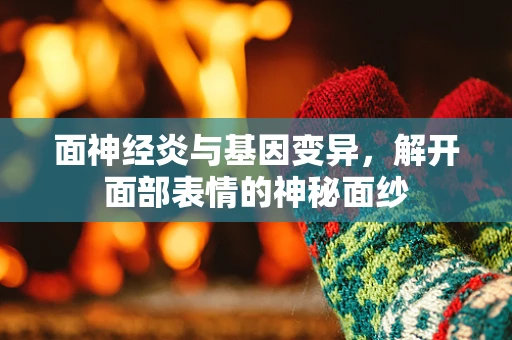面神经炎与基因变异，解开面部表情的神秘面纱