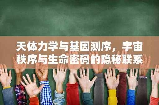 天体力学与基因测序，宇宙秩序与生命密码的隐秘联系？