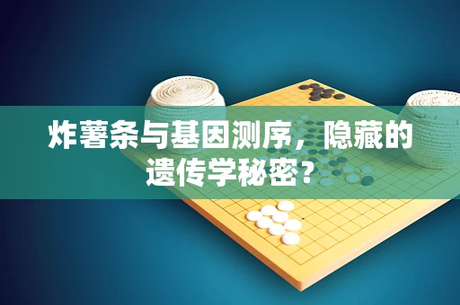 炸薯条与基因测序，隐藏的遗传学秘密？