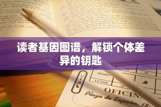读者基因图谱，解锁个体差异的钥匙