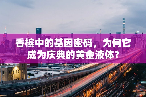 香槟中的基因密码，为何它成为庆典的黄金液体？
