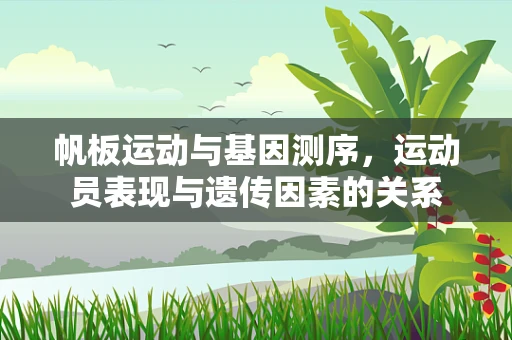 帆板运动与基因测序，运动员表现与遗传因素的关系