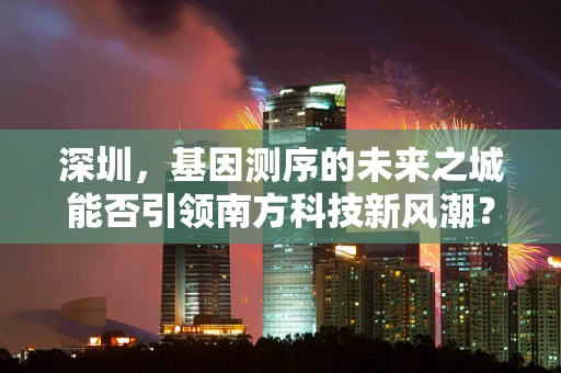 深圳，基因测序的未来之城能否引领南方科技新风潮？