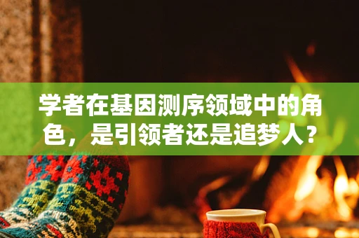 学者在基因测序领域中的角色，是引领者还是追梦人？