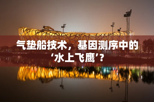 气垫船技术，基因测序中的‘水上飞鹰’？
