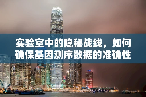 实验室中的隐秘战线，如何确保基因测序数据的准确性？