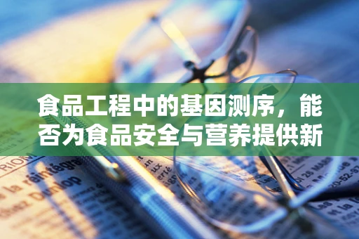 食品工程中的基因测序，能否为食品安全与营养提供新视角？