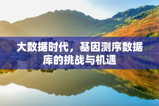 大数据时代，基因测序数据库的挑战与机遇