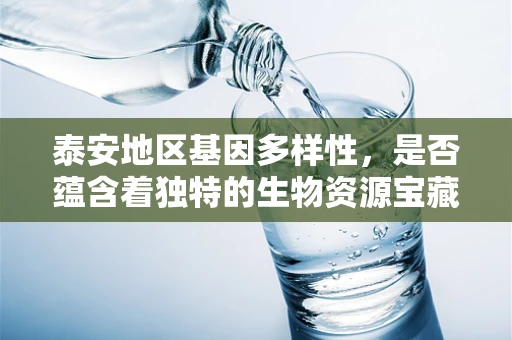 泰安地区基因多样性，是否蕴含着独特的生物资源宝藏？