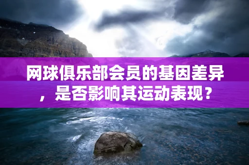 网球俱乐部会员的基因差异，是否影响其运动表现？