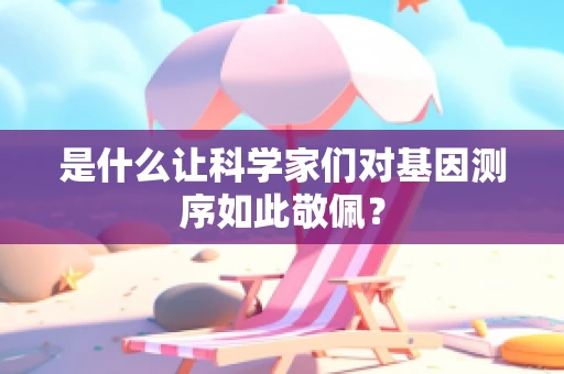 是什么让科学家们对基因测序如此敬佩？