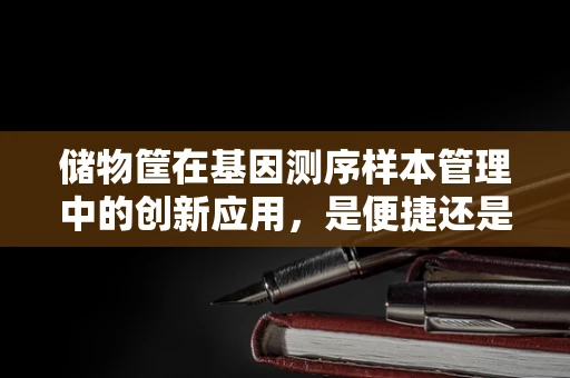 储物筐在基因测序样本管理中的创新应用，是便捷还是隐患？