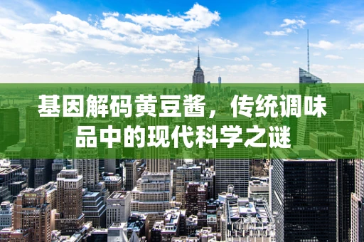 基因解码黄豆酱，传统调味品中的现代科学之谜
