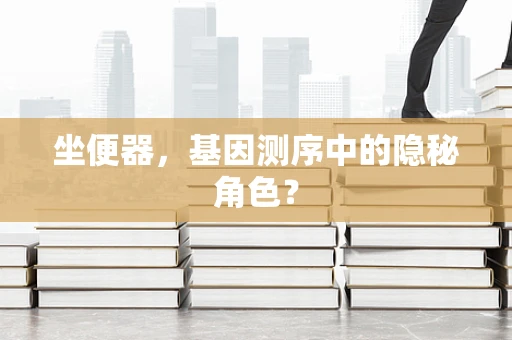 坐便器，基因测序中的隐秘角色？