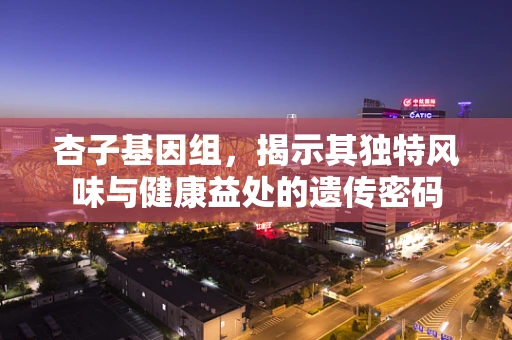 杏子基因组，揭示其独特风味与健康益处的遗传密码