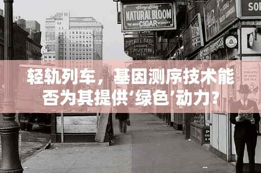 轻轨列车，基因测序技术能否为其提供‘绿色’动力？
