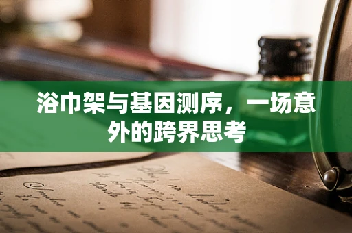 浴巾架与基因测序，一场意外的跨界思考
