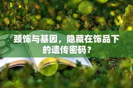 颈饰与基因，隐藏在饰品下的遗传密码？