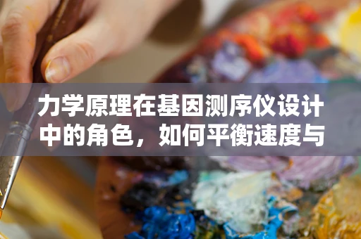 力学原理在基因测序仪设计中的角色，如何平衡速度与精度？