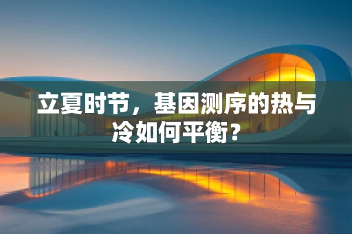 立夏时节，基因测序的热与冷如何平衡？