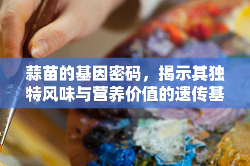 蒜苗的基因密码，揭示其独特风味与营养价值的遗传基础