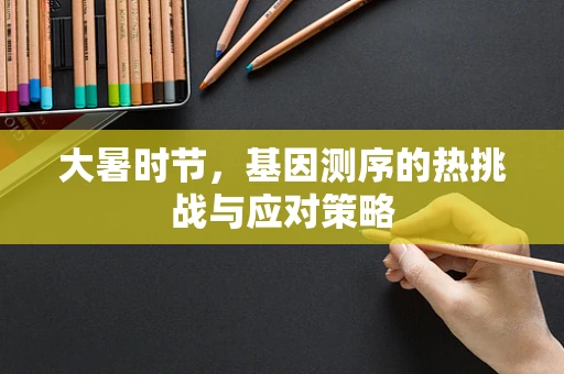大暑时节，基因测序的热挑战与应对策略