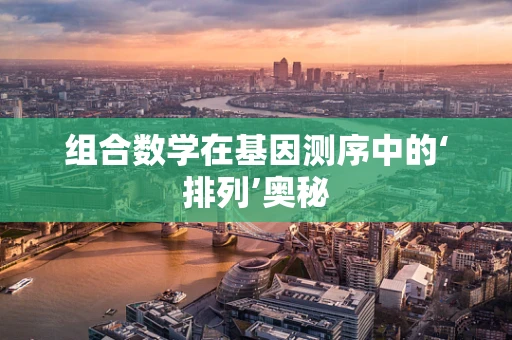 组合数学在基因测序中的‘排列’奥秘