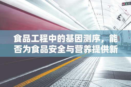 食品工程中的基因测序，能否为食品安全与营养提供新视角？