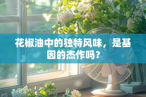 花椒油中的独特风味，是基因的杰作吗？