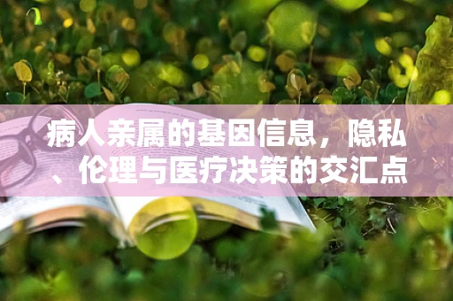病人亲属的基因信息，隐私、伦理与医疗决策的交汇点
