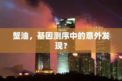 蟹油，基因测序中的意外发现？
