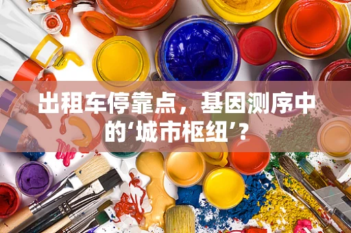 出租车停靠点，基因测序中的‘城市枢纽’？