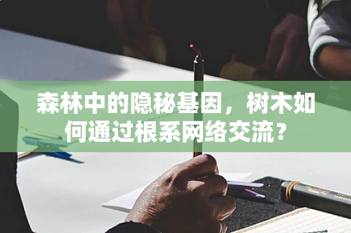 森林中的隐秘基因，树木如何通过根系网络交流？