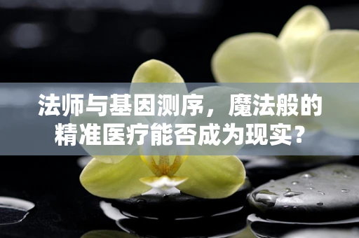 法师与基因测序，魔法般的精准医疗能否成为现实？