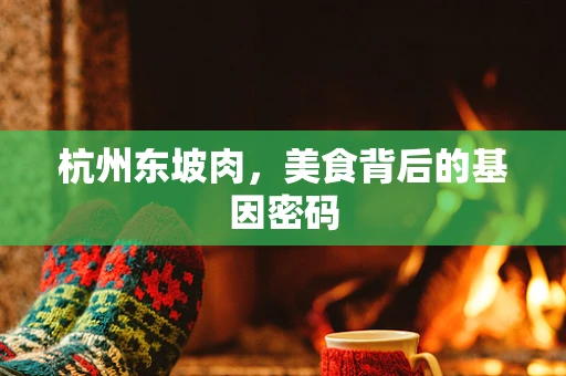 杭州东坡肉，美食背后的基因密码