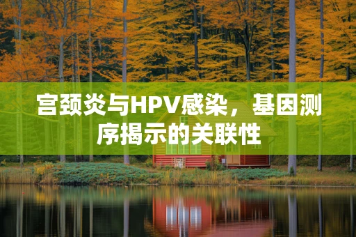 宫颈炎与HPV感染，基因测序揭示的关联性