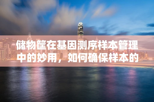 储物筐在基因测序样本管理中的妙用，如何确保样本的精准与安全？