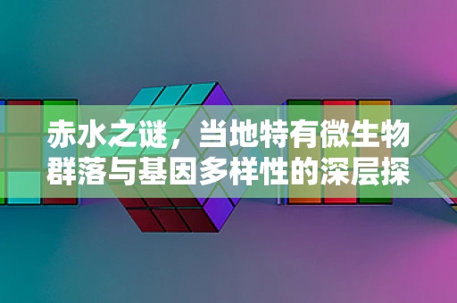 赤水之谜，当地特有微生物群落与基因多样性的深层探索