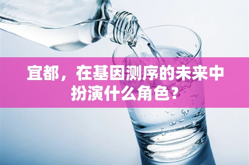 宜都，在基因测序的未来中扮演什么角色？