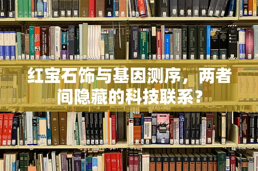 红宝石饰与基因测序，两者间隐藏的科技联系？